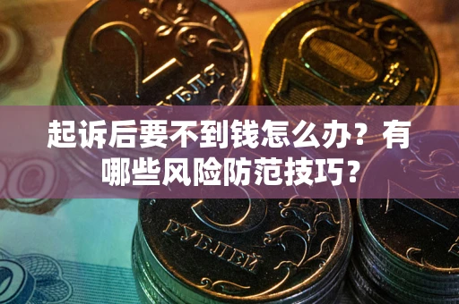 武汉起诉后要不到钱怎么办?有哪些风险防范技巧? 武汉起诉后要不到钱怎么办?有哪些风险防范技巧?