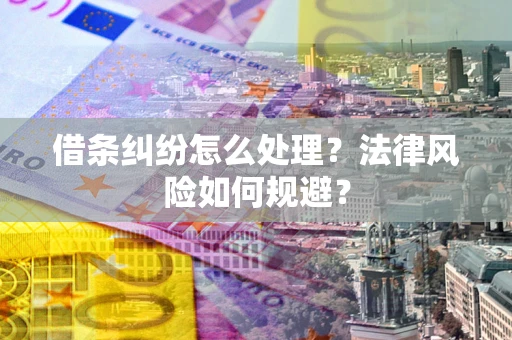 武汉借条纠纷怎么处理？法律风险如何规避？