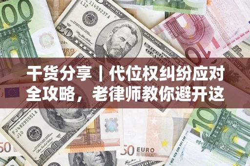 武汉干货分享｜代位权纠纷应对全攻略，老律师教你避开这5大雷区