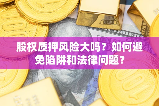 武汉股权质押风险大吗？如何避免陷阱和法律问题？