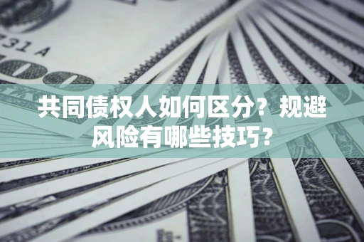 武汉共同债权人如何区分？规避风险有哪些技巧？