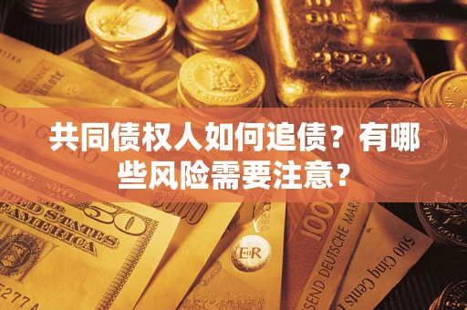 武汉共同债权人如何追债？有哪些风险需要注意？