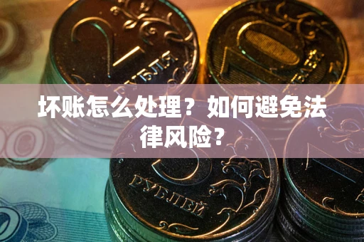 武汉坏账怎么处理？如何避免法律风险？