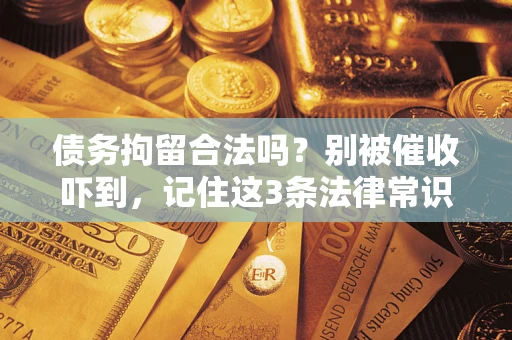 武汉债务拘留合法吗？别被催收吓到，记住这3条法律常识