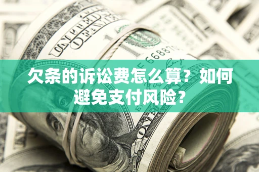武汉欠条的诉讼费怎么算？如何避免支付风险？