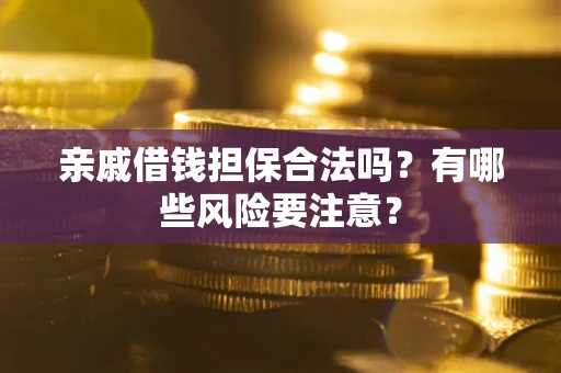 武汉亲戚借钱担保合法吗？有哪些风险要注意？