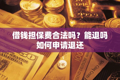 武汉借钱担保费合法吗？能退吗如何申请退还