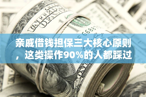 武汉亲戚借钱担保三大核心原则，这类操作90%的人都踩过坑！附法院判决案例