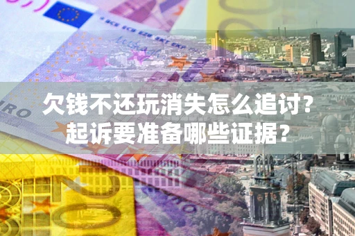 武汉欠钱不还玩消失怎么追讨？起诉要准备哪些证据？