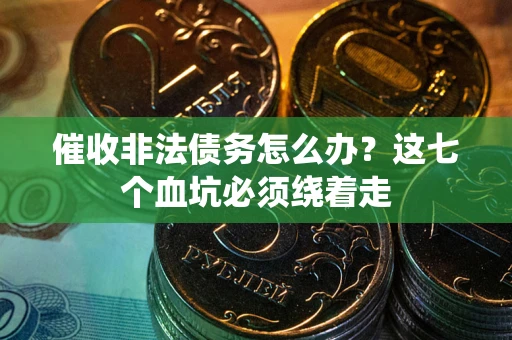 武汉催收非法债务怎么办？这七个血坑必须绕着走
