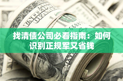 武汉找清债公司必看指南：如何识别正规军又省钱