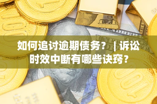 武汉如何追讨逾期债务？ | 诉讼时效中断有哪些诀窍？