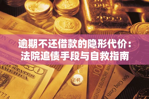 武汉逾期不还借款的隐形代价：法院追债手段与自救指南
