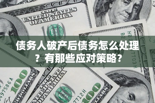 武汉债务人破产后债务怎么处理？有那些应对策略？