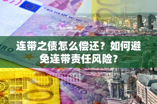 武汉连带之债怎么偿还？如何避免连带责任风险？