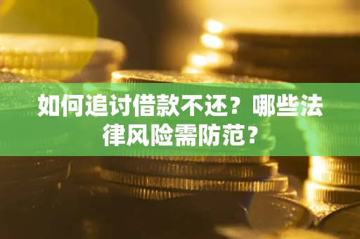 武汉如何追讨借款不还？哪些法律风险需防范？